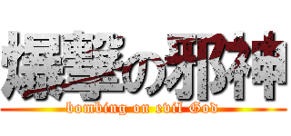 爆撃の邪神 (bombing on evil God)