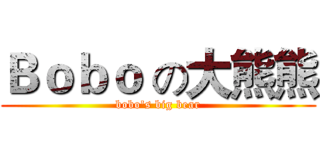 Ｂｏｂｏ の大熊熊 (bobo's big bear)