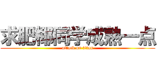 求肥椰同学成熟一点 (attack on titan)