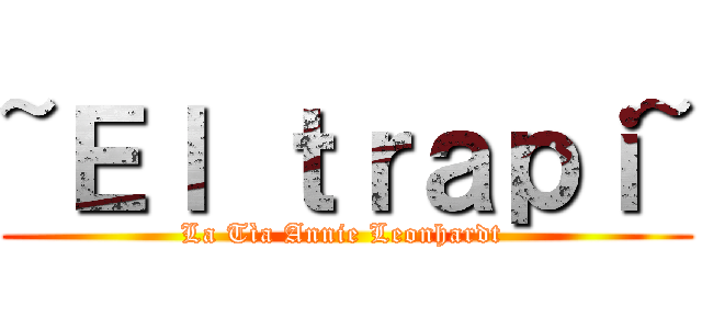 ~Ｅｌ ｔｒａｐｉ~ (La Tìa Annie Leonhardt )