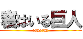 寝はいる巨人 (oyasumi)