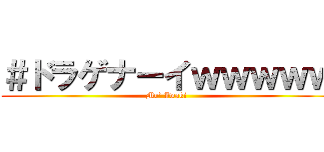 ＃ドラゲナーイｗｗｗｗｗ (Mr’ Iwaki )