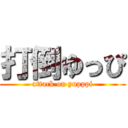 打倒ゆっぴ (attack on yupppi)