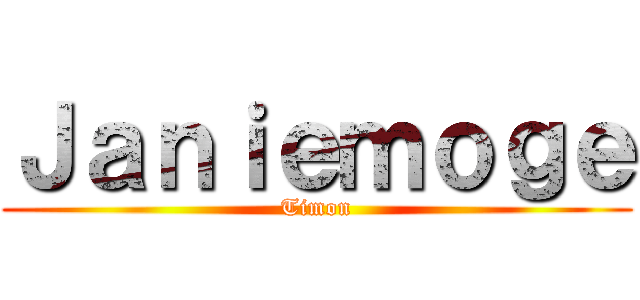 Ｊａｎｉｅｍｏｇｅ (Timon)