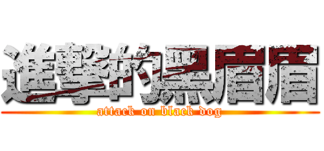 進撃的黑眉眉 (attack on black dog)