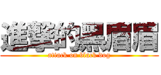 進撃的黑眉眉 (attack on black dog)