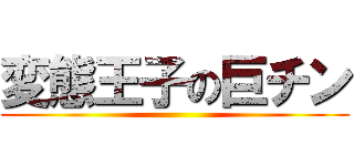 変態王子の巨チン ()