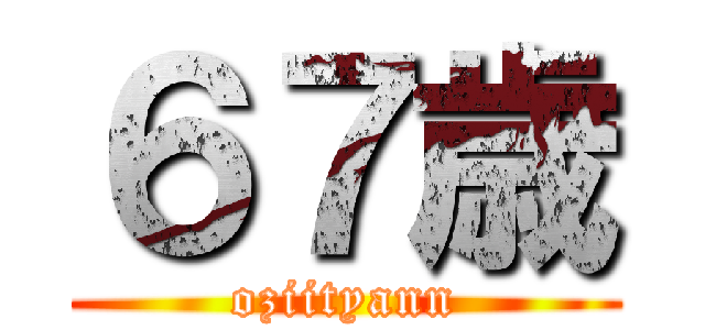 ６７歳 (oziityann)