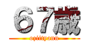 ６７歳 (oziityann)