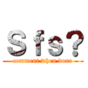 Ｓｆｓ？ (comment when done)