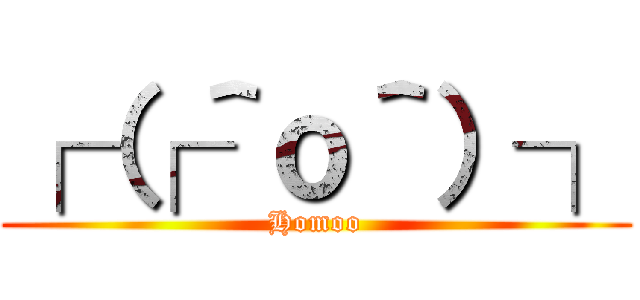 ┌（┌＾ｏ＾）┐ (Homoo)
