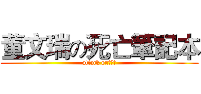 董文瑞の死亡筆記本 (attack on董文睿)