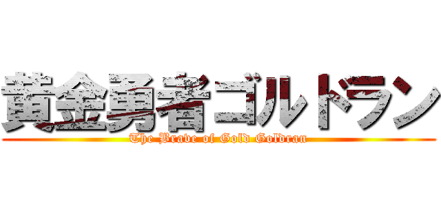 黄金勇者ゴルドラン (The Brave of Gold Goldran)