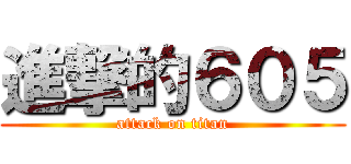 進撃的６０５ (attack on titan)