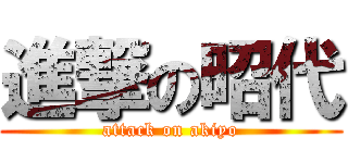 進撃の昭代 (attack on akiyo)
