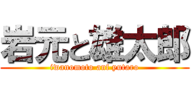 岩元と雄太郎 (iwanomoto anf yutaro)