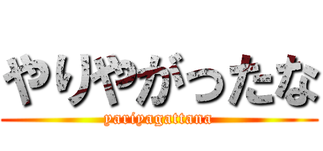 やりやがったな (yariyagattana)