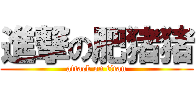 進撃の肥猪猪 (attack on titan)