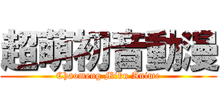 超萌初音動漫 (Chaomeng Miku Anime)