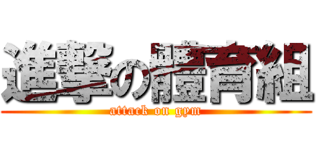 進撃の體育組 (attack on gym)
