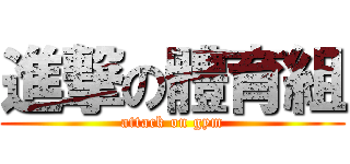 進撃の體育組 (attack on gym)