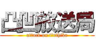 凸凹放送局 (attack on tīrthika)