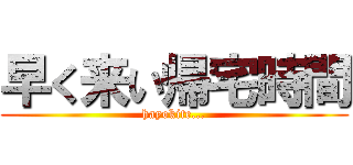 早く来い帰宅時間 (hayokite...)