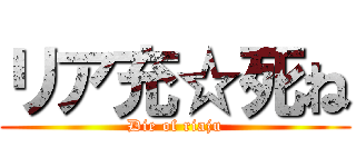 リア充☆死ね (Die of riaju)