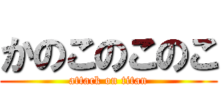かのこのこのこ (attack on titan)