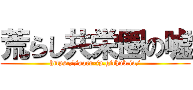 荒らし共栄圏の嘘 (https://aarr-jp.github.io/)
