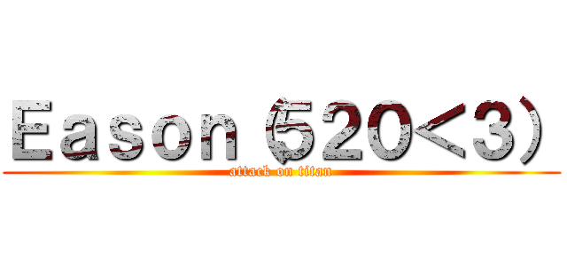 Ｅａｓｏｎ（５２０＜３） (attack on titan)