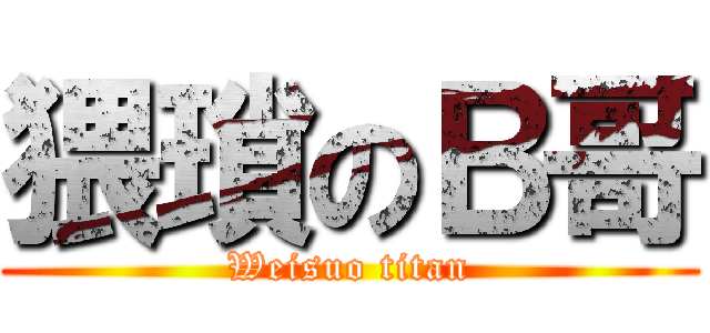 猥瑣のＢ哥 (Weisuo titan)