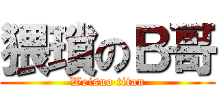 猥瑣のＢ哥 (Weisuo titan)