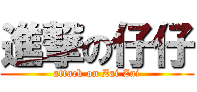 進撃の仔仔 (attack on Zai Zai)