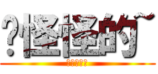 你怪怪的~ (?????)