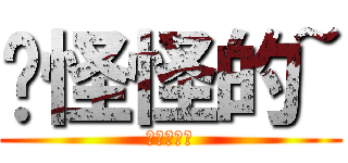 你怪怪的~ (?????)