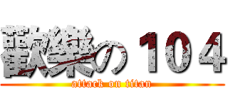 歡樂の１０４ (attack on titan)