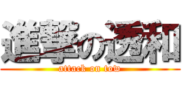 進撃の透和 (attack on tow)