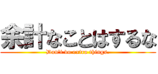 余計なことはするな (Don't do extra things.)