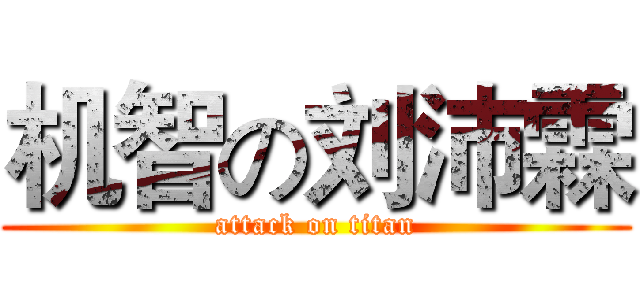 机智の刘沛霖 (attack on titan)