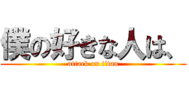 僕の好きな人は、 (attack on titan)