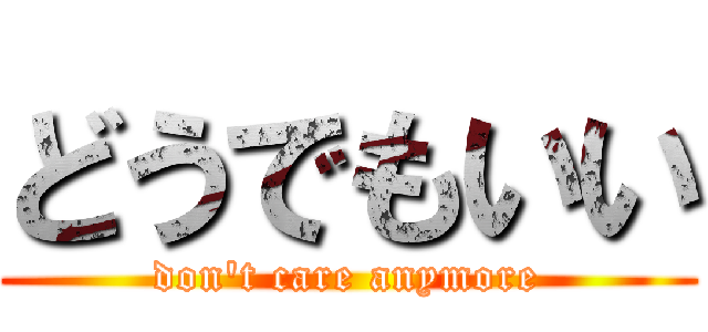 どうでもいい (don\'t care anymore)