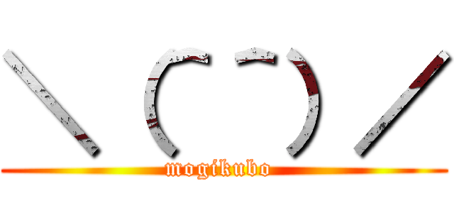 ＼（＾＾）／ (mogikubo )