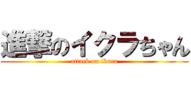 進撃のイクラちゃん (attack on ikura)
