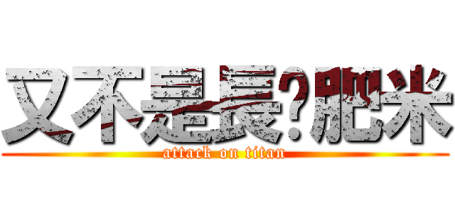 又不是長腳肥米 (attack on titan)
