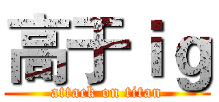 高于ｉｇ (attack on titan)