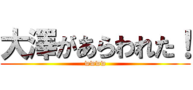 大澤があらわれた！ (wwww)