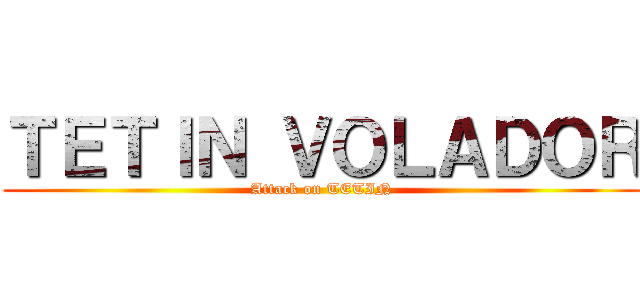 ＴＥＴＩＮ ＶＯＬＡＤＯＲ (Attack on TETIN)