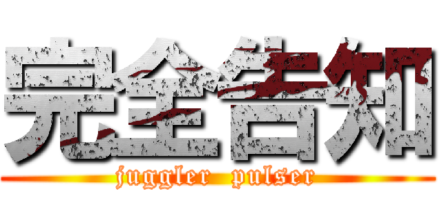 完全告知 (juggler  pulser)