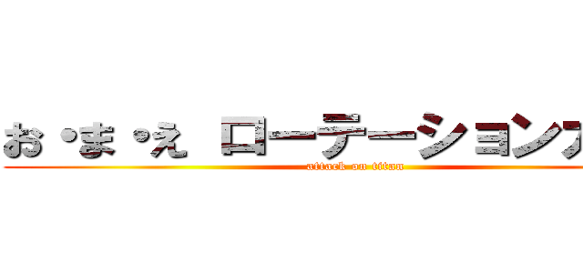 お・ま・え ローテーションガール (attack on titan)